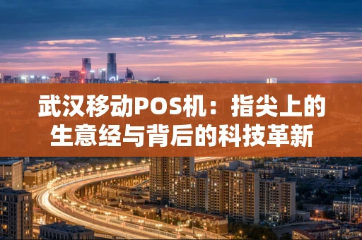 武汉移动POS机：指尖上的生意经与背后的科技革新