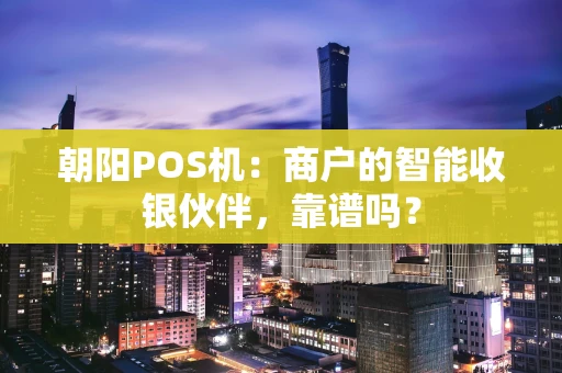 朝阳POS机：商户的智能收银伙伴，靠谱吗？