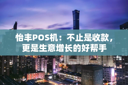 怡丰POS机：不止是收款，更是生意增长的好帮手