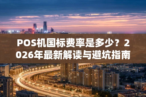 POS机国标费率是多少？2026年最新解读与避坑指南