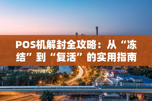 POS机解封全攻略：从“冻结”到“复活”的实用指南