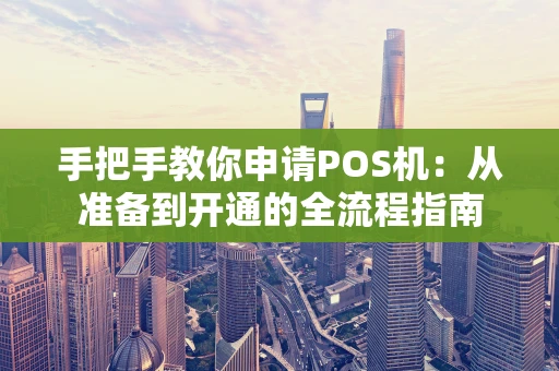 手把手教你申请POS机：从准备到开通的全流程指南