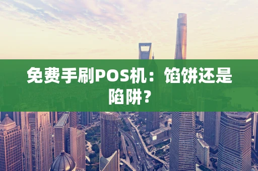 免费手刷POS机：馅饼还是陷阱？