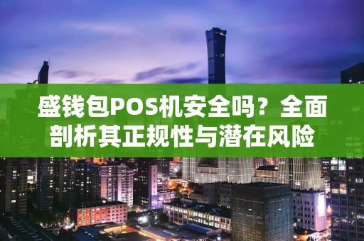 盛钱包POS机安全吗？全面剖析其正规性与潜在风险