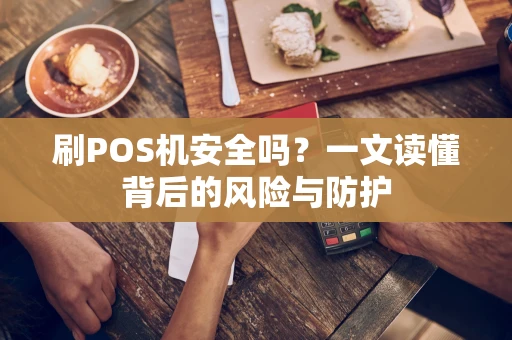 刷POS机安全吗？一文读懂背后的风险与防护