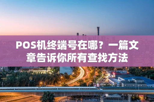 POS机终端号在哪？一篇文章告诉你所有查找方法