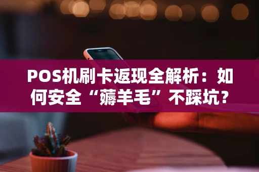 POS机刷卡返现全解析:如何安全“薅羊毛”不踩坑? POS机刷卡返现全解析:如何安全“薅羊毛”不踩坑?
