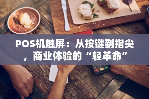 POS机触屏:从按键到指尖,商业体验的“轻革命” POS机触屏:从按键到指尖,商业体验的“轻革命”