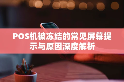 POS机被冻结的常见屏幕提示与原因深度解析 POS机被冻结的常见屏幕提示与原因深度解析
