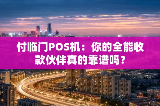 付临门POS机:你的全能收款伙伴真的靠谱吗? 付临门POS机:你的全能收款伙伴真的靠谱吗?