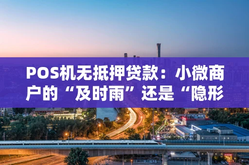 POS机无抵押贷款：小微商户的“及时雨”还是“隐形坑”？