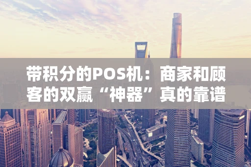 带积分的POS机:商家和顾客的双赢“神器”真的靠谱吗? 带积分的POS机:商家和顾客的双赢“神器”真的靠谱吗?