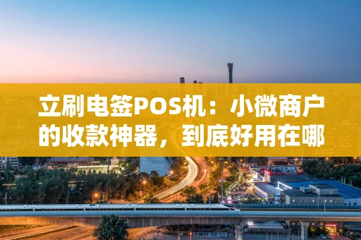 立刷电签POS机:小微商户的收款神器,到底好用在哪? 立刷电签POS机:小微商户的收款神器,到底好用在哪?