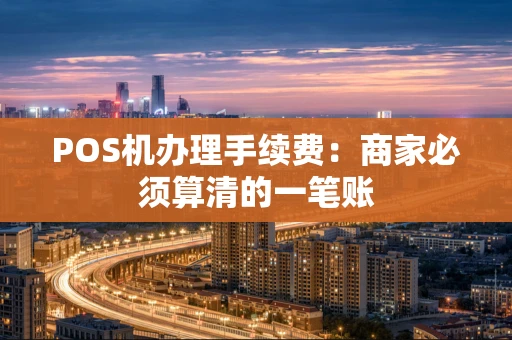 POS机办理手续费:商家必须算清的一笔账 POS机办理手续费:商家必须算清的一笔账