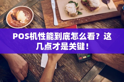 POS机性能到底怎么看?这几点才是关键! POS机性能到底怎么看?这几点才是关键!