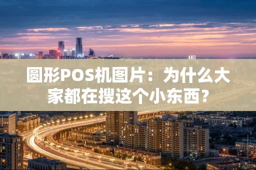 圆形POS机图片:为什么大家都在搜这个小东西? 圆形POS机图片:为什么大家都在搜这个小东西?