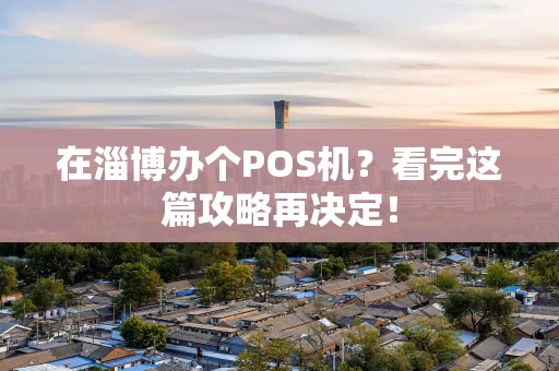 在淄博办个POS机?看完这篇攻略再决定! 在淄博办个POS机?看完这篇攻略再决定!