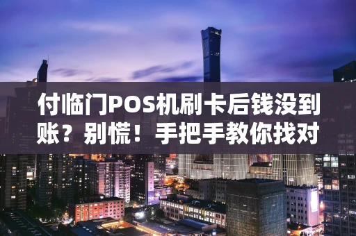 付临门POS机刷卡后钱没到账?别慌!手把手教你找对人、办成事 付临门POS机刷卡后钱没到账?别慌!手把手教你找对人、办成事
