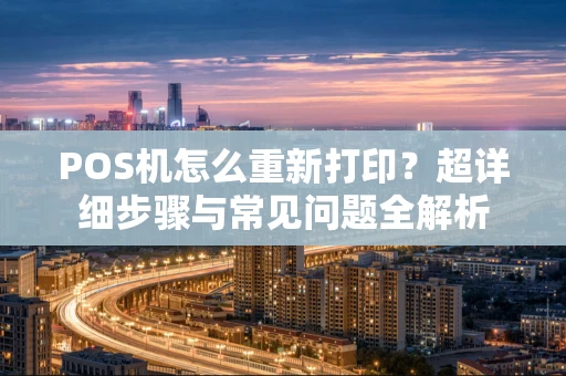 POS机怎么重新打印?超详细步骤与常见问题全解析 POS机怎么重新打印?超详细步骤与常见问题全解析