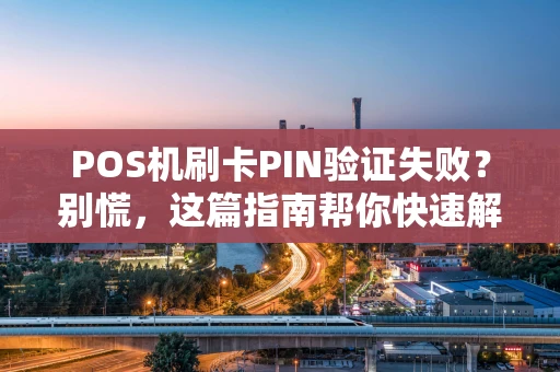 POS机刷卡PIN验证失败?别慌,这篇指南帮你快速解决! POS机刷卡PIN验证失败?别慌,这篇指南帮你快速解决!