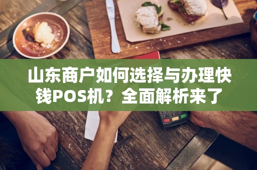 山东商户如何选择与办理快钱POS机？全面解析来了