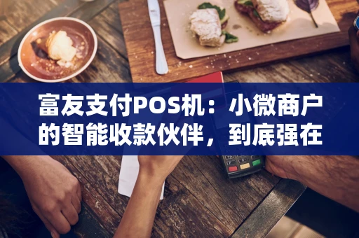 富友支付POS机:小微商户的智能收款伙伴,到底强在哪? 富友支付POS机:小微商户的智能收款伙伴,到底强在哪?