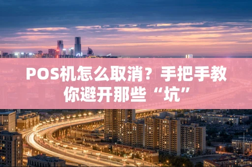 POS机怎么取消?手把手教你避开那些“坑” POS机怎么取消?手把手教你避开那些“坑”