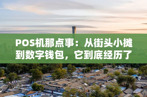 POS机那点事:从街头小摊到数字钱包,它到底经历了啥? POS机那点事:从街头小摊到数字钱包,它到底经历了啥?