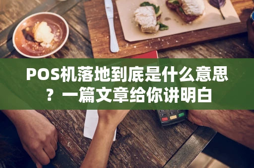 POS机落地到底是什么意思?一篇文章给你讲明白 POS机落地到底是什么意思?一篇文章给你讲明白
