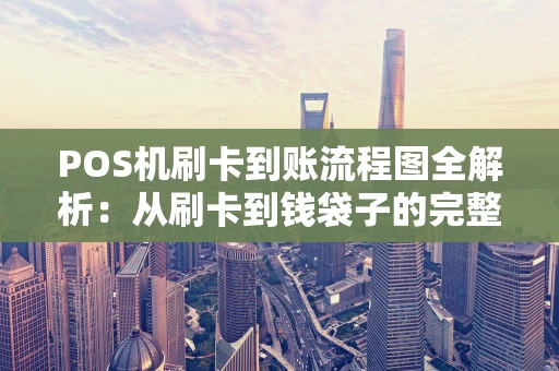 POS机刷卡到账流程图全解析:从刷卡到钱袋子的完整旅程 POS机刷卡到账流程图全解析:从刷卡到钱袋子的完整旅程