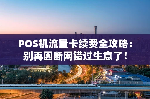 POS机流量卡续费全攻略:别再因断网错过生意了! POS机流量卡续费全攻略:别再因断网错过生意了!