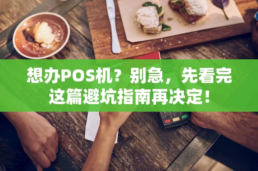 想办POS机?别急,先看完这篇避坑指南再决定! 想办POS机?别急,先看完这篇避坑指南再决定!