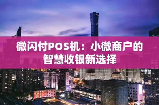 微闪付POS机:小微商户的智慧收银新选择 微闪付POS机:小微商户的智慧收银新选择