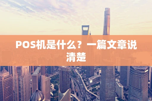 POS机是什么?一篇文章说清楚 POS机是什么?一篇文章说清楚
