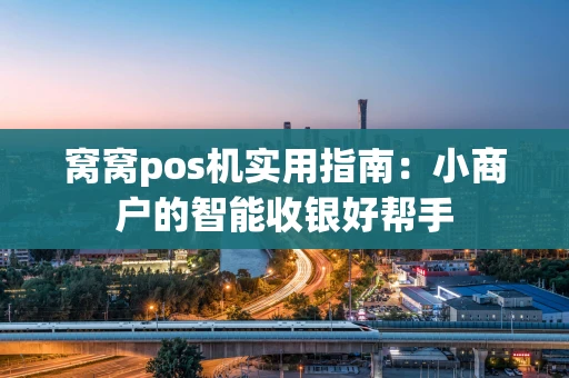窝窝pos机实用指南:小商户的智能收银好帮手 窝窝pos机实用指南:小商户的智能收银好帮手