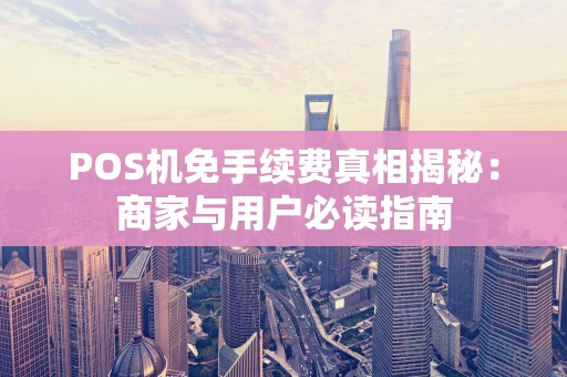 POS机免手续费真相揭秘：商家与用户必读指南