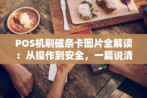 POS机刷磁条卡图片全解读：从操作到安全，一篇说清
