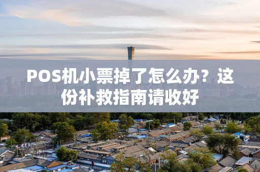 POS机小票掉了怎么办?这份补救指南请收好 POS机小票掉了怎么办?这份补救指南请收好