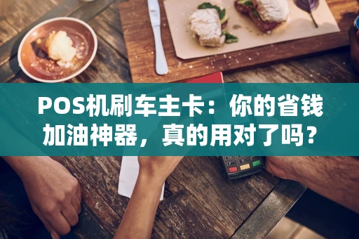 POS机刷车主卡：你的省钱加油神器，真的用对了吗？