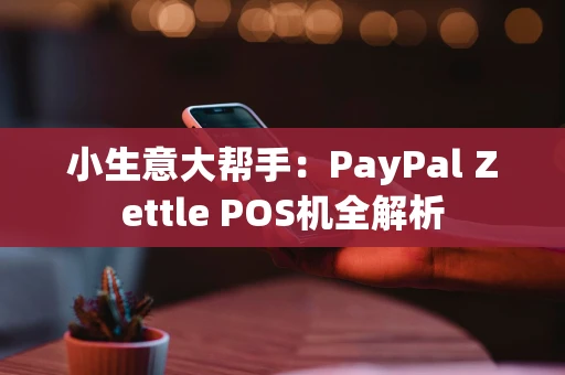 小生意大帮手:PayPal Zettle POS机全解析 小生意大帮手:PayPal Zettle POS机全解析