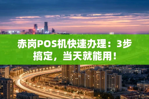 赤岗POS机快速办理:3步搞定,当天就能用! 赤岗POS机快速办理:3步搞定,当天就能用!