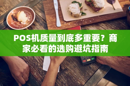 POS机质量到底多重要?商家必看的选购避坑指南 POS机质量到底多重要?商家必看的选购避坑指南
