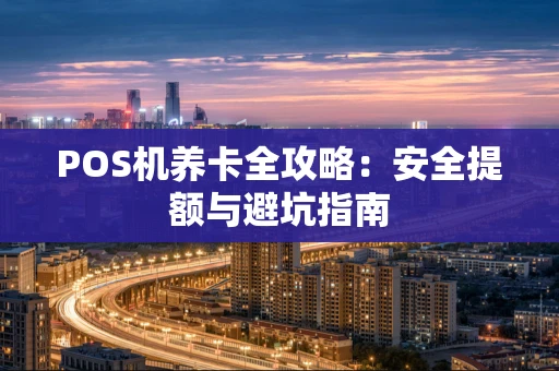 POS机养卡全攻略：安全提额与避坑指南
