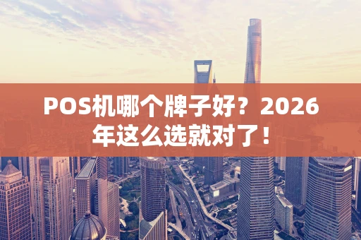 POS机哪个牌子好?2026年这么选就对了! POS机哪个牌子好?2026年这么选就对了!