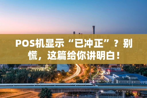 POS机显示“已冲正”?别慌,这篇给你讲明白! POS机显示“已冲正”?别慌,这篇给你讲明白!
