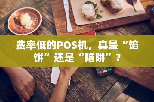 费率低的POS机,真是“馅饼”还是“陷阱”? 费率低的POS机,真是“馅饼”还是“陷阱”?