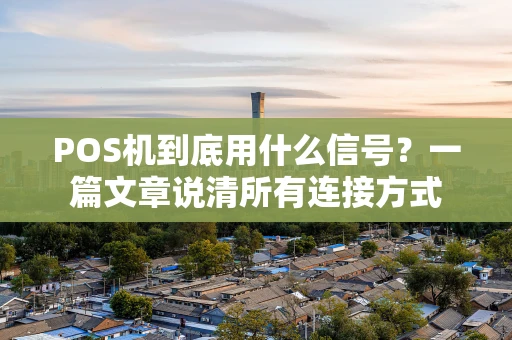 POS机到底用什么信号?一篇文章说清所有连接方式 POS机到底用什么信号?一篇文章说清所有连接方式