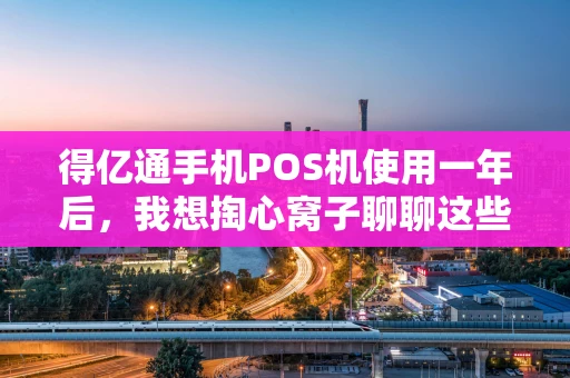 得亿通手机POS机使用一年后,我想掏心窝子聊聊这些事 得亿通手机POS机使用一年后,我想掏心窝子聊聊这些事