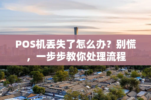 POS机丢失了怎么办？别慌，一步步教你处理流程
