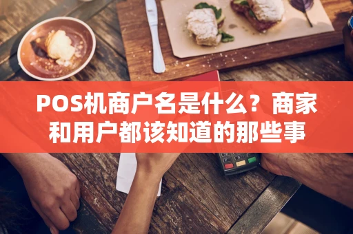 POS机商户名是什么?商家和用户都该知道的那些事 POS机商户名是什么?商家和用户都该知道的那些事